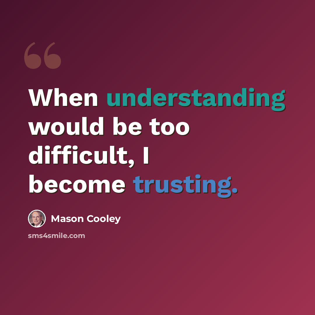 “When understanding would be too difficult, I become trusting.” quote by Mason Cooley