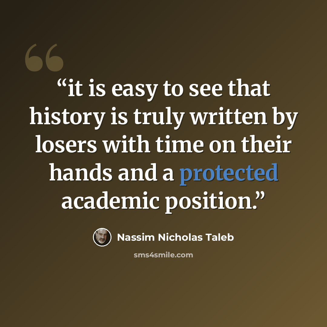 “it is easy to see that history is truly written by losers with time on their hands and a protected academic position.” quote by Nassim Nicholas Taleb