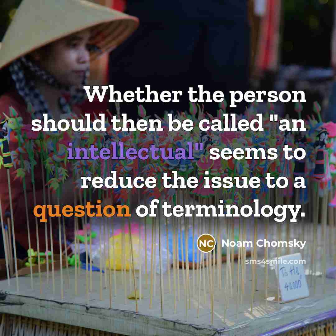 “Whether the person should then be called "an intellectual" seems to reduce the issue to a question of terminology.” quote by Noam Chomsky