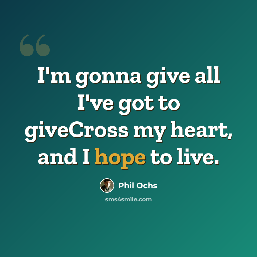“I'm gonna give all I've got to giveCross my heart, and I hope to live.” quote by Phil Ochs