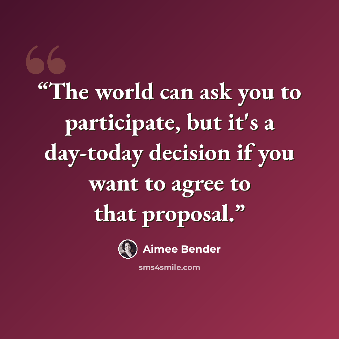 “The world can ask you to participate, but it's a day-today decision if you want to agree to that proposal.” quote by Aimee Bender