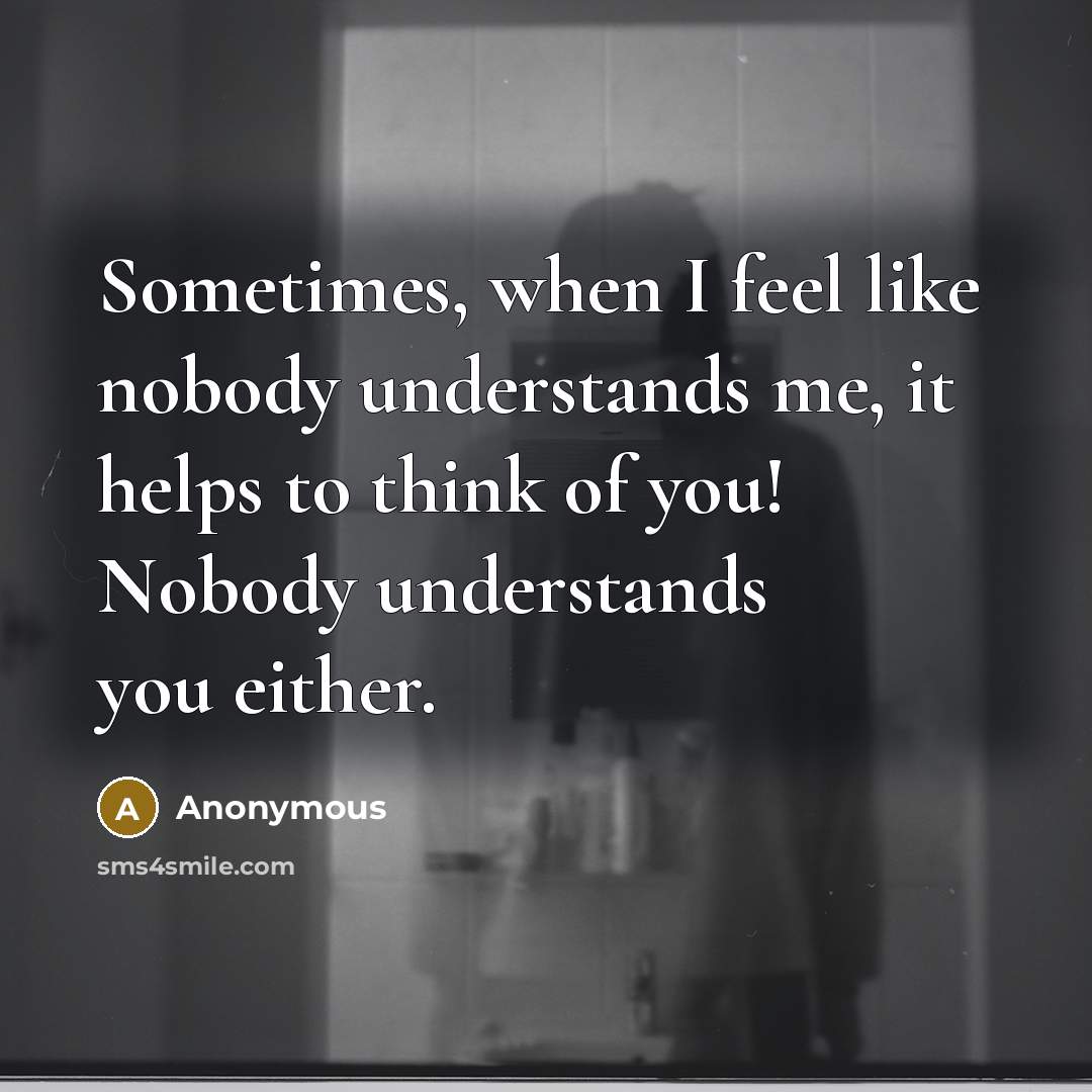 “Sometimes, when I feel like nobody understands me, it helps to think of you! Nobody understands you either.” quote by Anonymous