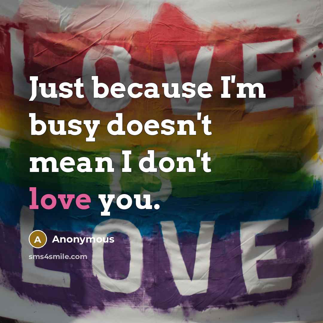 “Just because I'm busy doesn't mean I don't love you.” quote by Anonymous