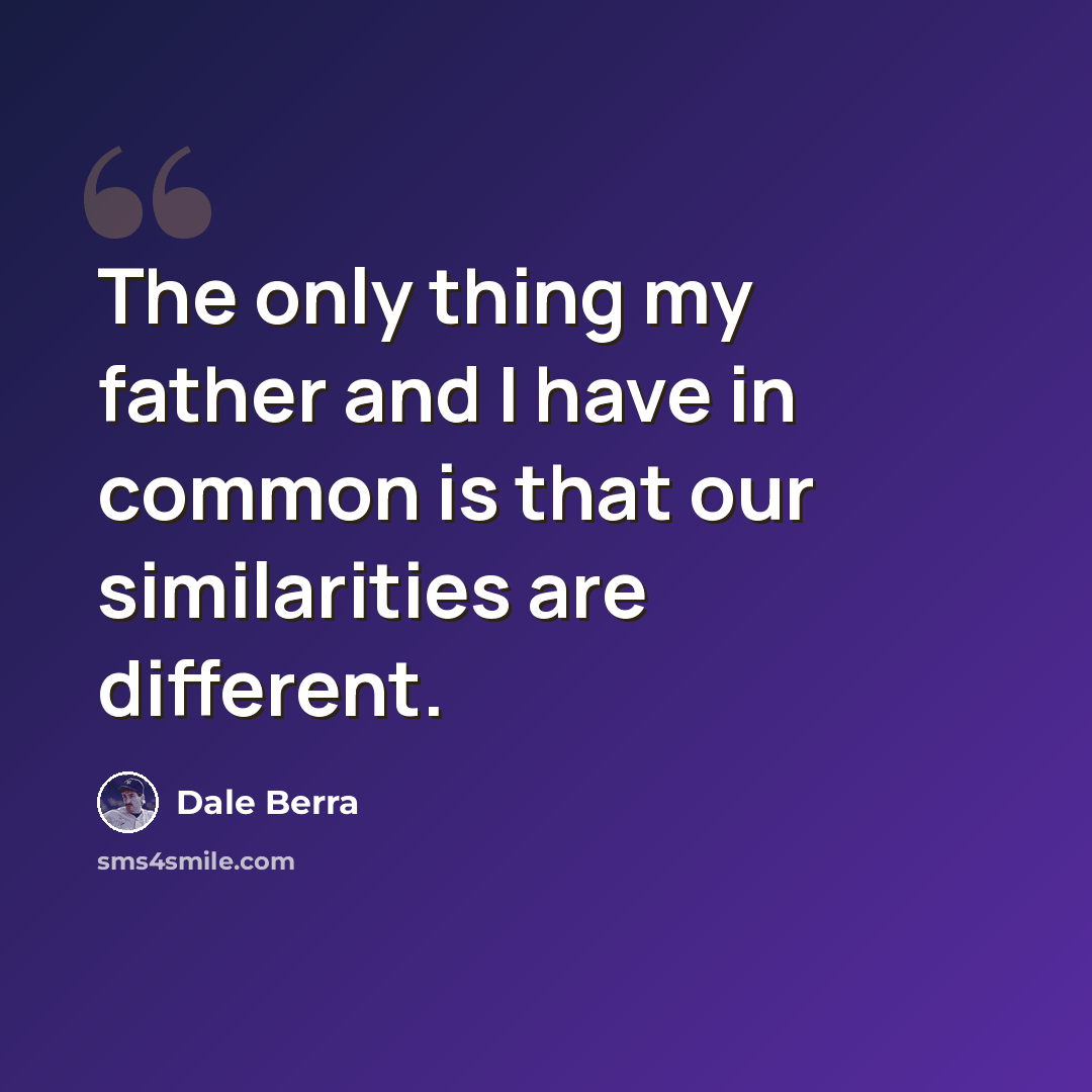 “The only thing my father and I have in common is that our similarities are different.” quote by Dale Berra