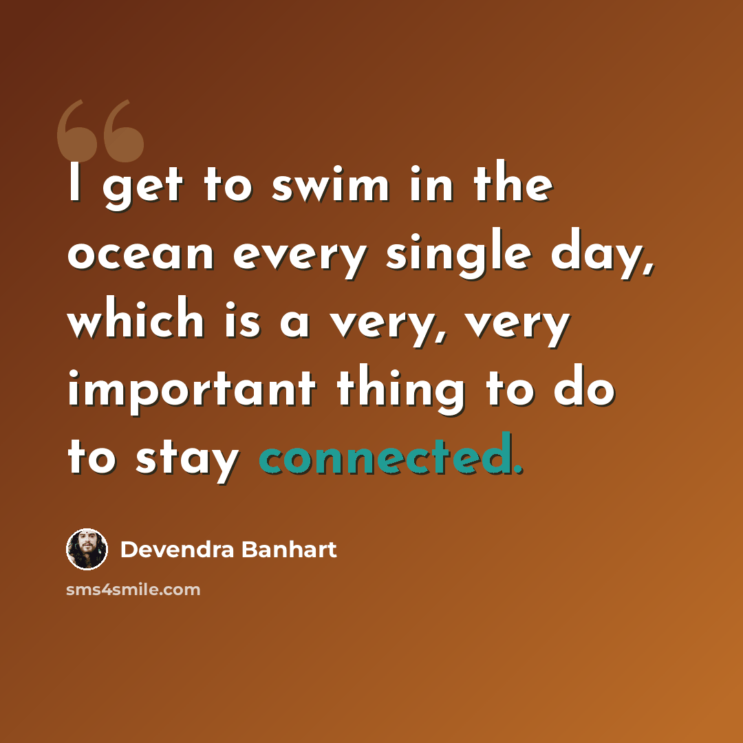 “I get to swim in the ocean every single day, which is a very, very important thing to do to stay connected.” quote by Devendra Banhart