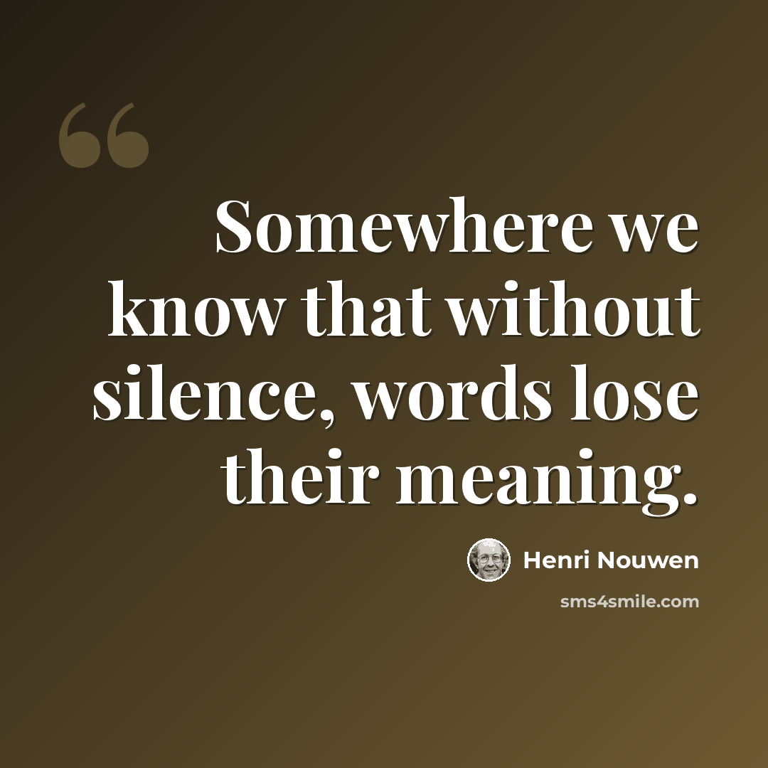 “Somewhere we know that without silence, words lose their meaning.” quote by Henri Nouwen