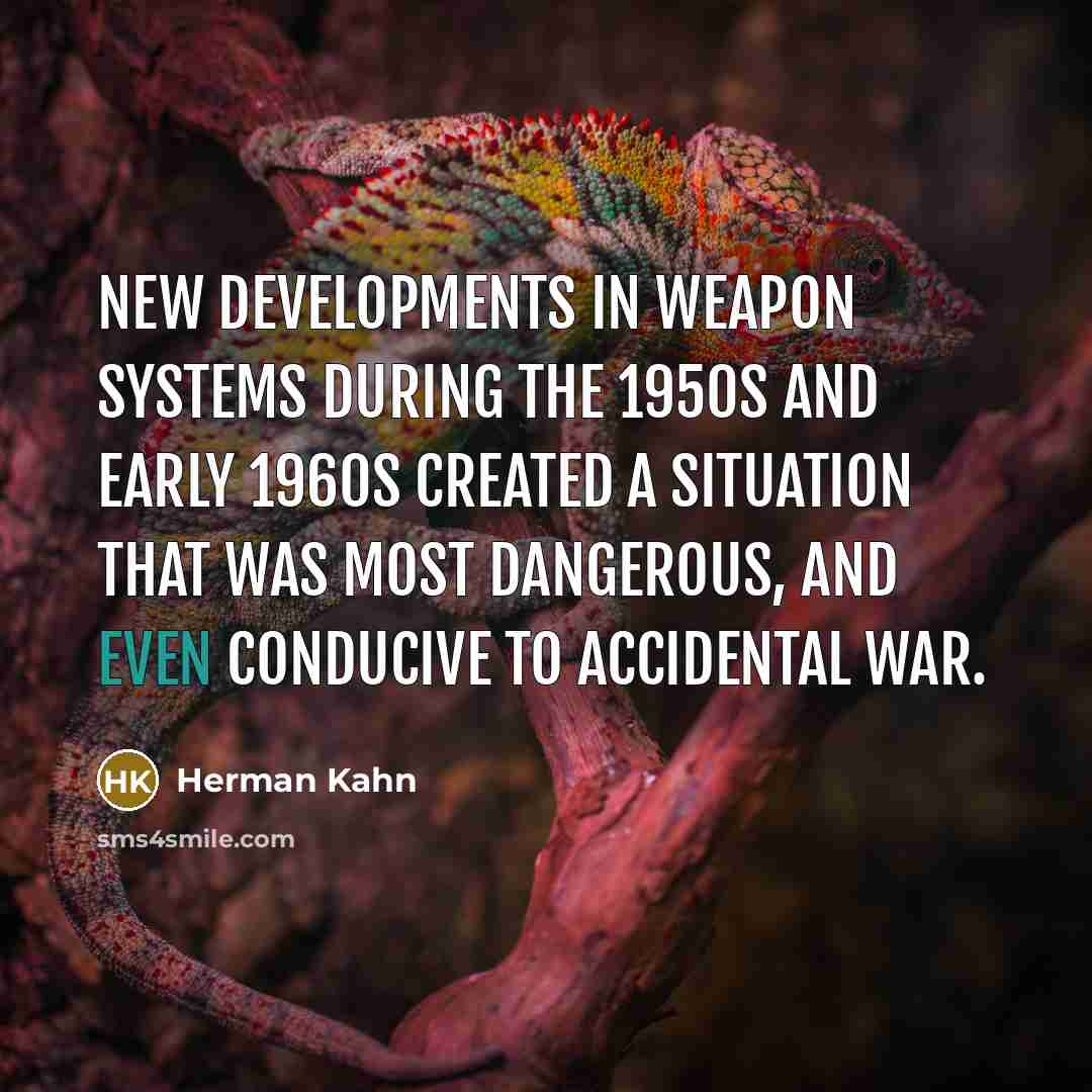 “New developments in weapon systems during the 1950s and early 1960s created a situation that was most dangerous, and even conducive to accidental war.” quote by Herman Kahn