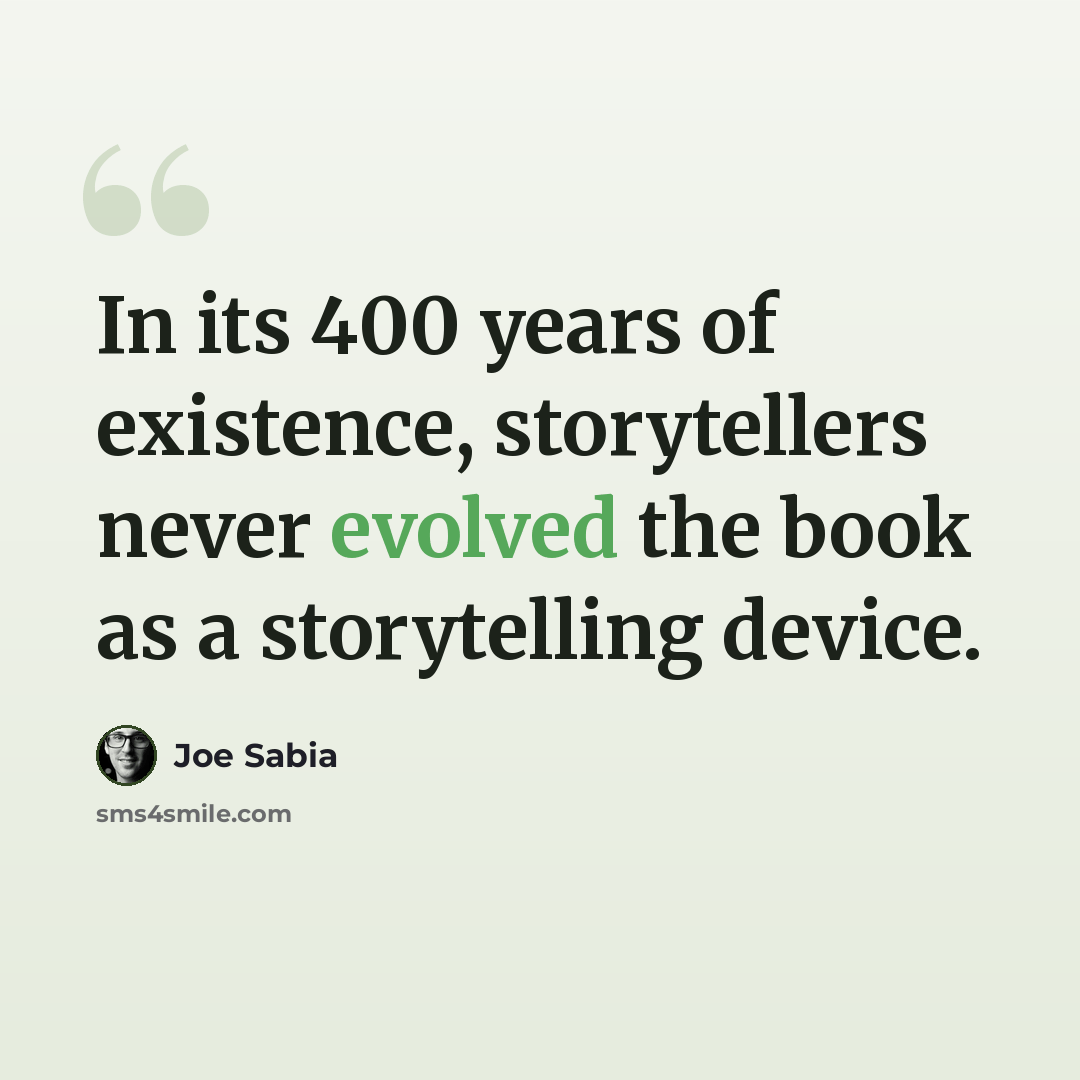 “In its 400 years of existence, storytellers never evolved the book as a storytelling device.” quote by Joe Sabia