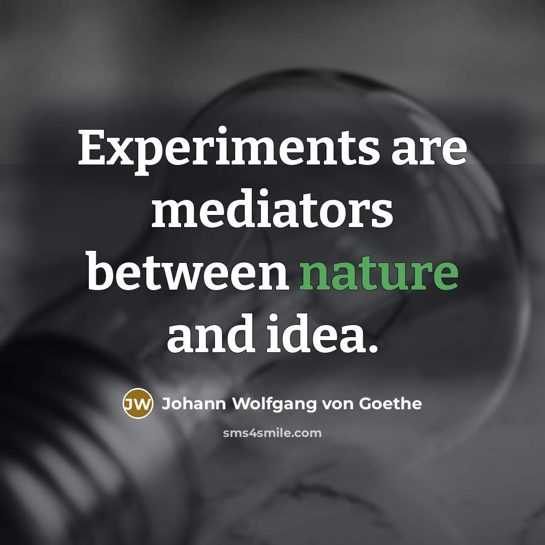 “Experiments are mediators between nature and idea.” quote by Johann Wolfgang von Goethe