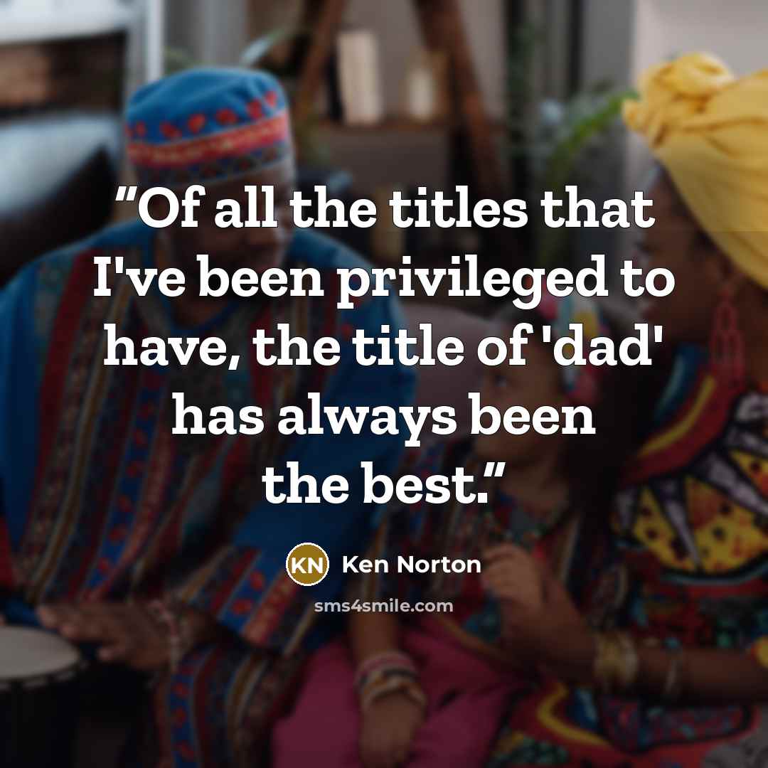 “Of all the titles that I've been privileged to have, the title of 'dad' has always been the best.” quote by Ken Norton