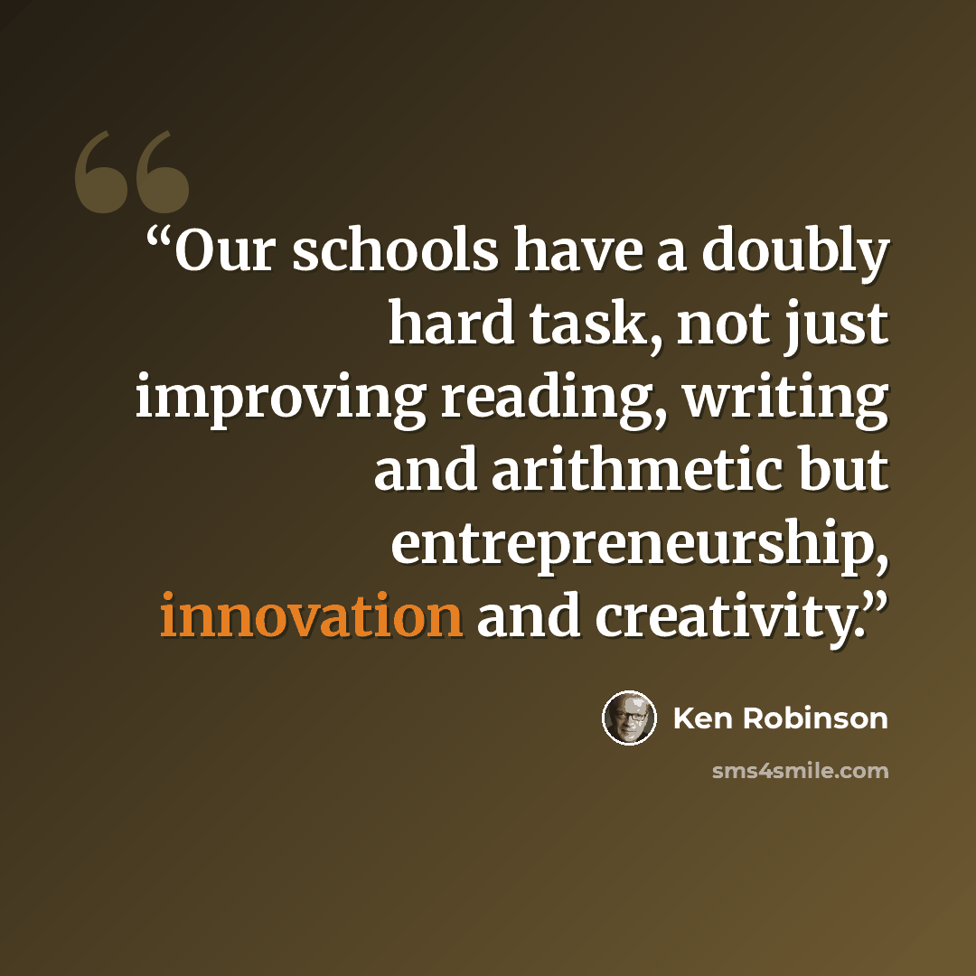 “Our schools have a doubly hard task, not just improving reading, writing and arithmetic but entrepreneurship, innovation and creativity.” quote by Ken Robinson