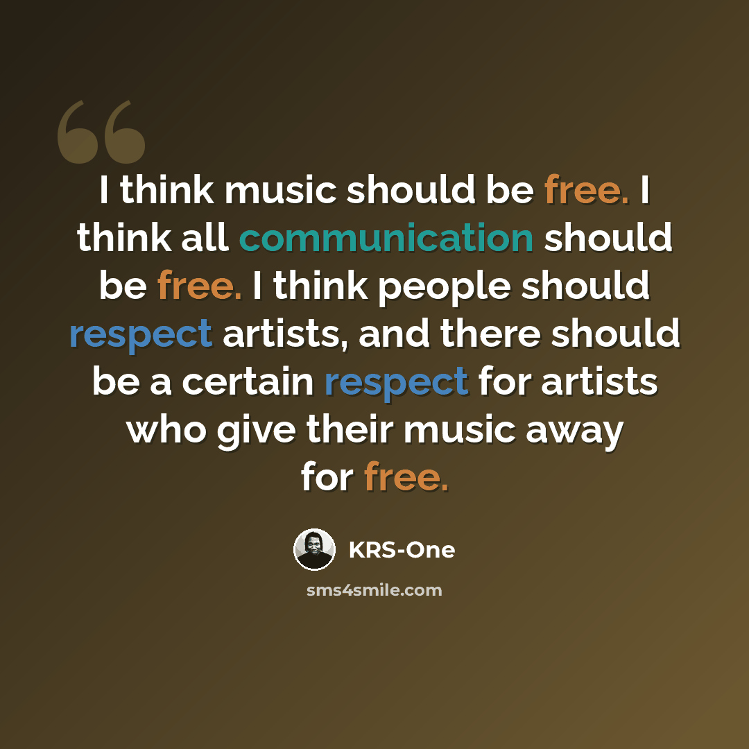 “I think music should be free. I think all communication should be free. I think people should respect artists, and there should be a certain respect for artists who give their music away for free.” quote by KRS-One