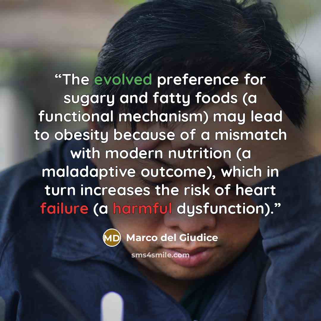 “The evolved preference for sugary and fatty foods (a functional mechanism) may lead to obesity because of a mismatch with modern nutrition (a maladaptive outcome), which in turn increases the risk of heart failure (a harmful dysfunction).” quote by Marco del Giudice