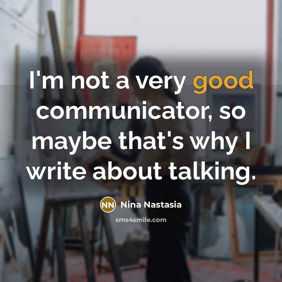 “I'm not a very good communicator, so maybe that's why I write about talking.” quote by Nina Nastasia