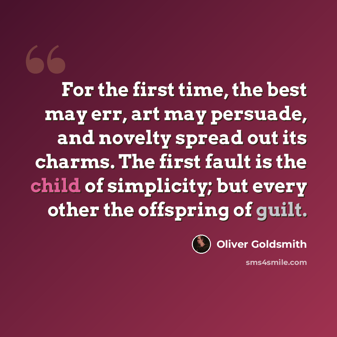 “For the first time, the best may err, art may persuade, and novelty spread out its charms. The first fault is the child of simplicity; but every other the offspring of guilt.” quote by Oliver Goldsmith