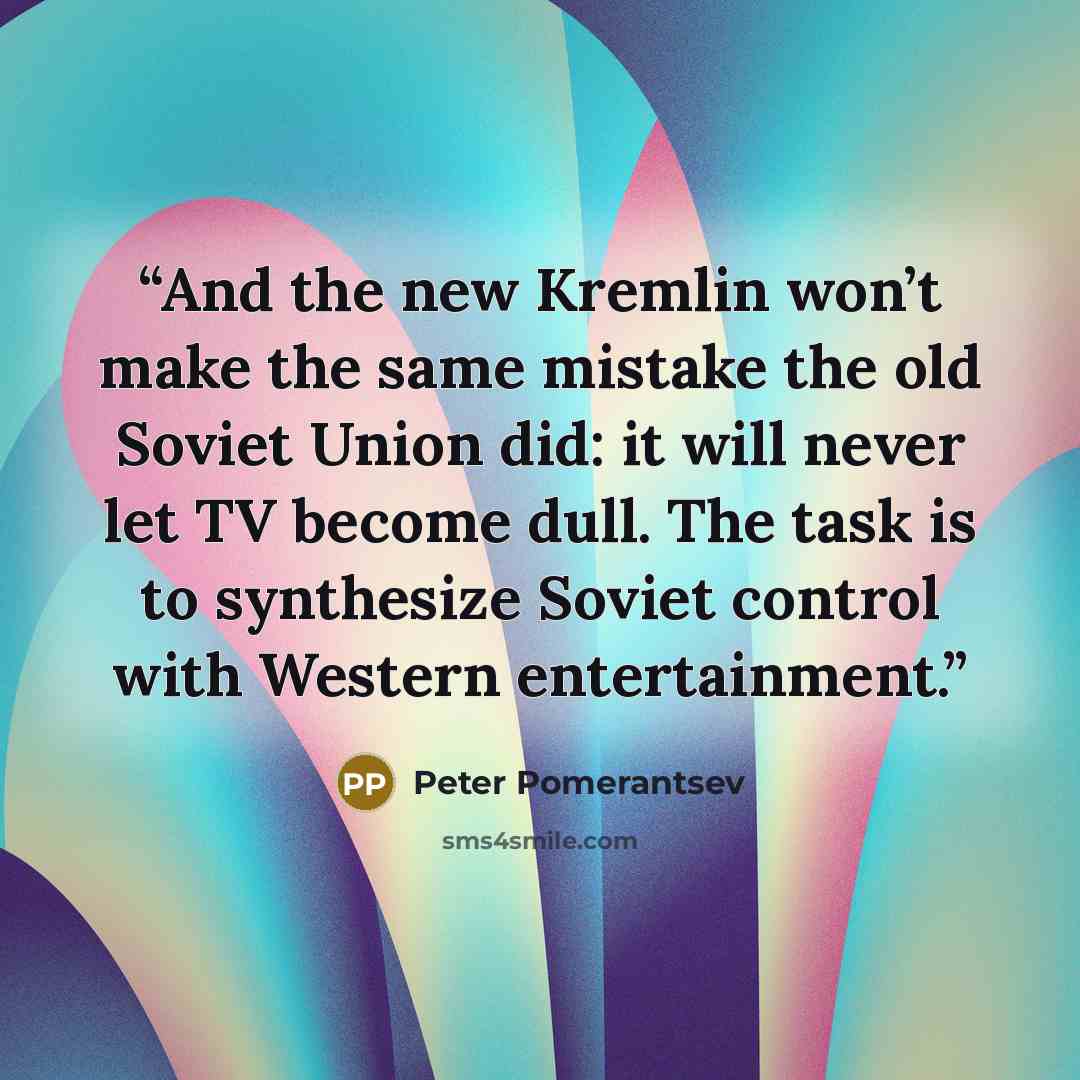 “And the new Kremlin won’t make the same mistake the old Soviet Union did: it will never let TV become dull. The task is to synthesize Soviet control with Western entertainment.” quote by Peter Pomerantsev