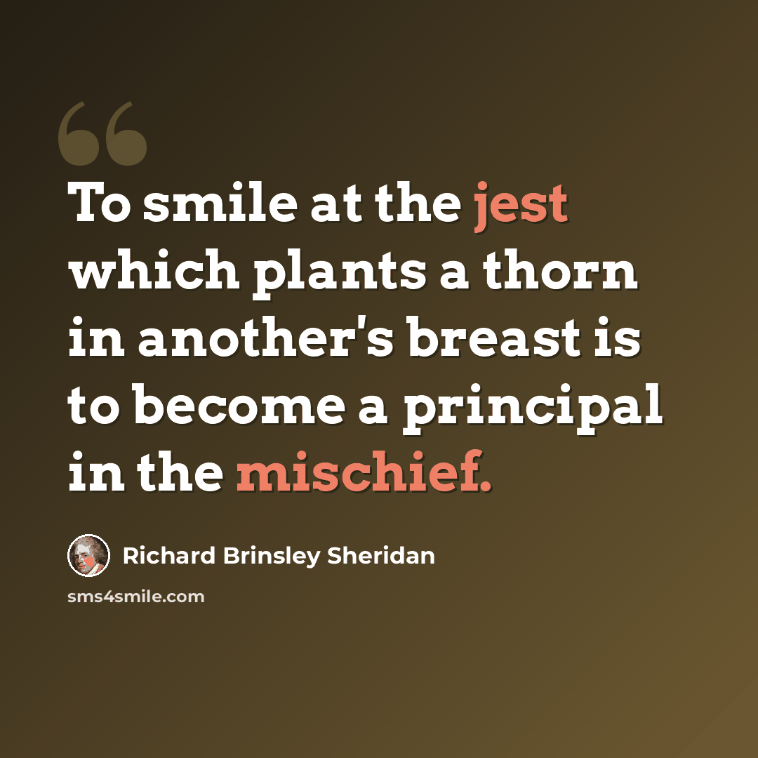 “To smile at the jest which plants a thorn in another's breast is to become a principal in the mischief.” quote by Richard Brinsley Sheridan