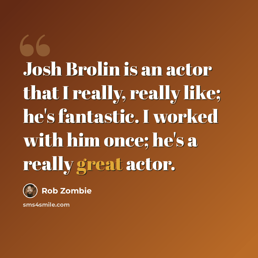 “Josh Brolin is an actor that I really, really like; he's fantastic. I worked with him once; he's a really great actor.” quote by Rob Zombie