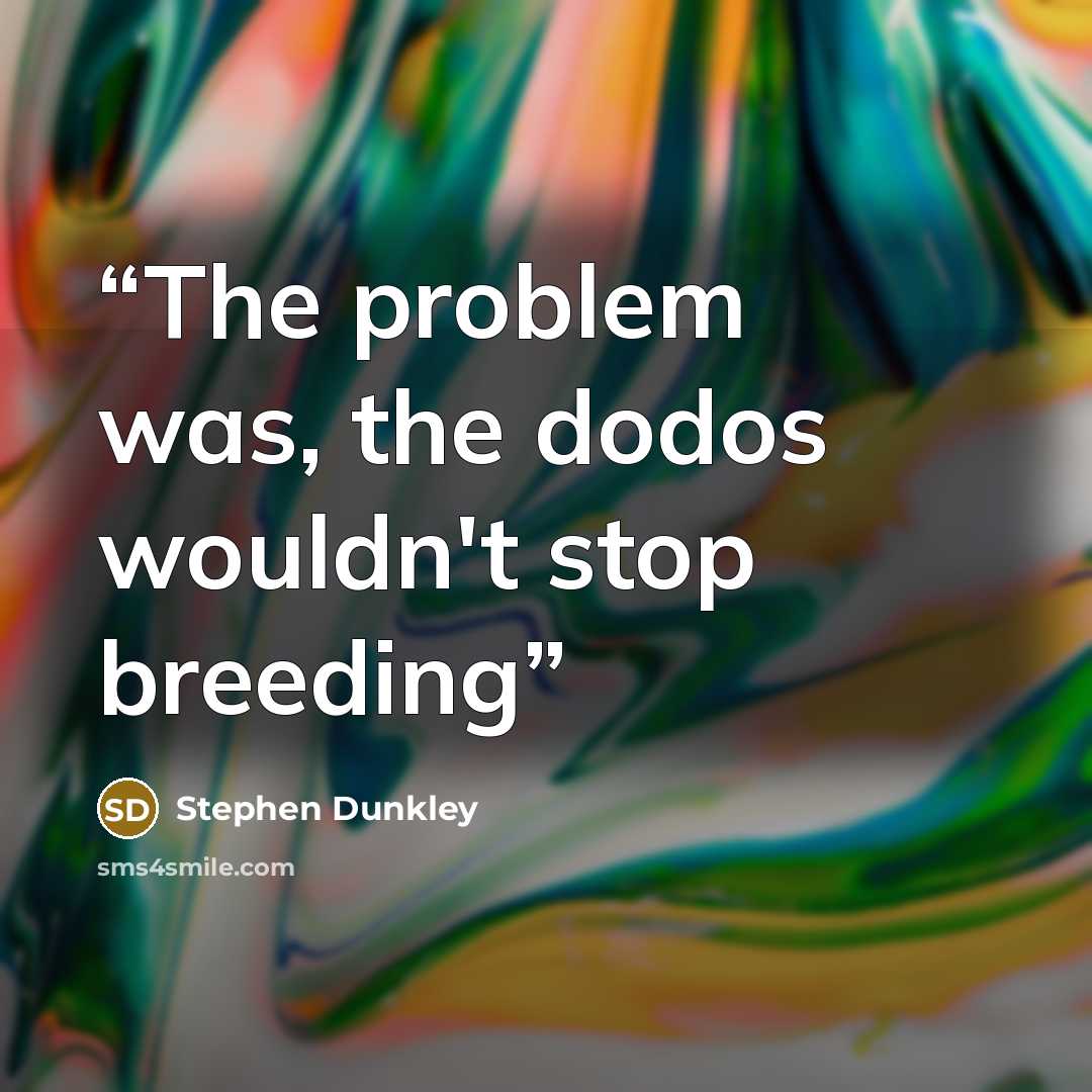 “The problem was, the dodos wouldn't stop breeding” quote by Stephen Dunkley