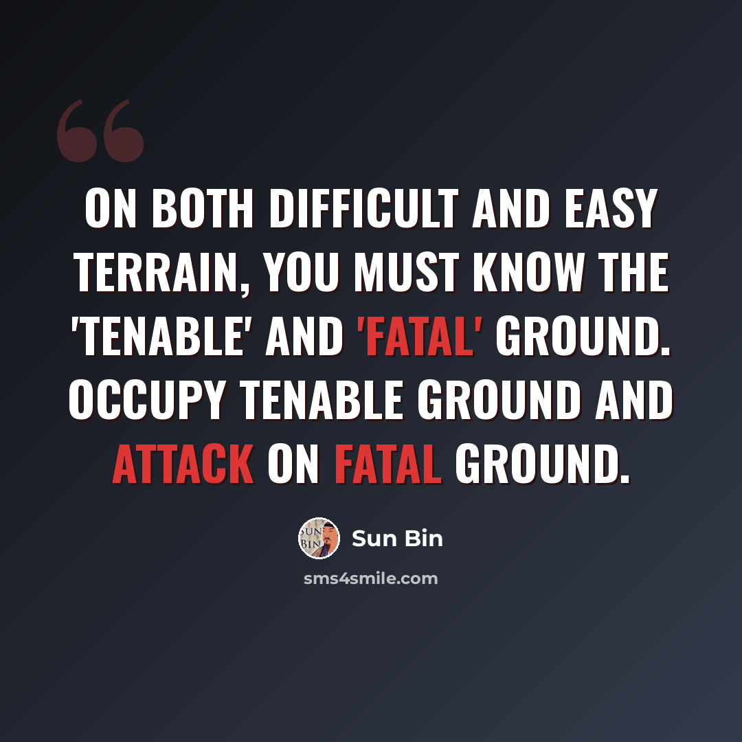 “On both difficult and easy terrain, you must know the 'tenable' and 'fatal' ground. Occupy tenable ground and attack on fatal ground.” quote by Sun Bin