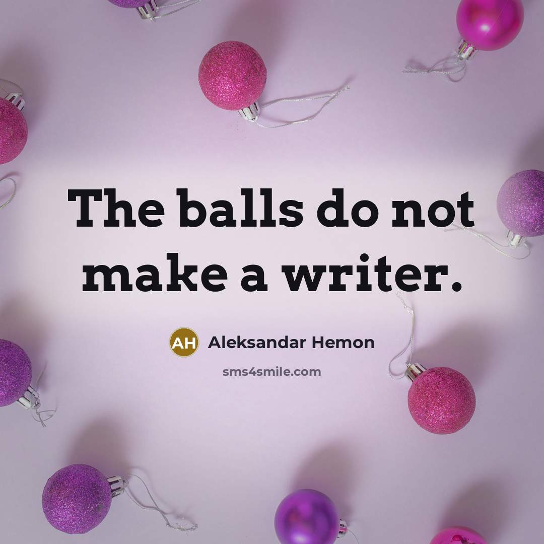 “The balls do not make a writer.” quote by Aleksandar Hemon