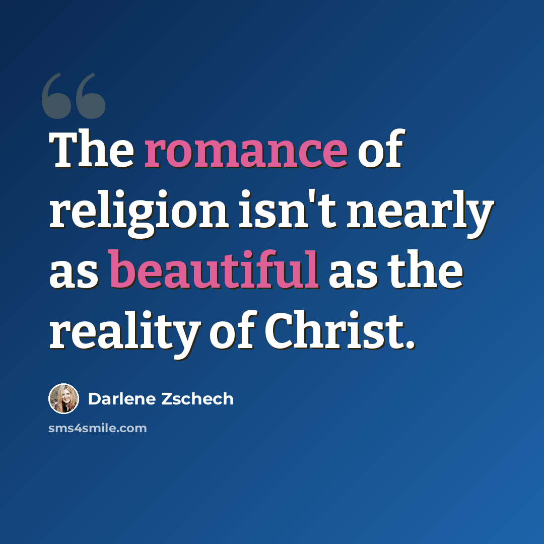“The romance of religion isn't nearly as beautiful as the reality of Christ.” quote by Darlene Zschech