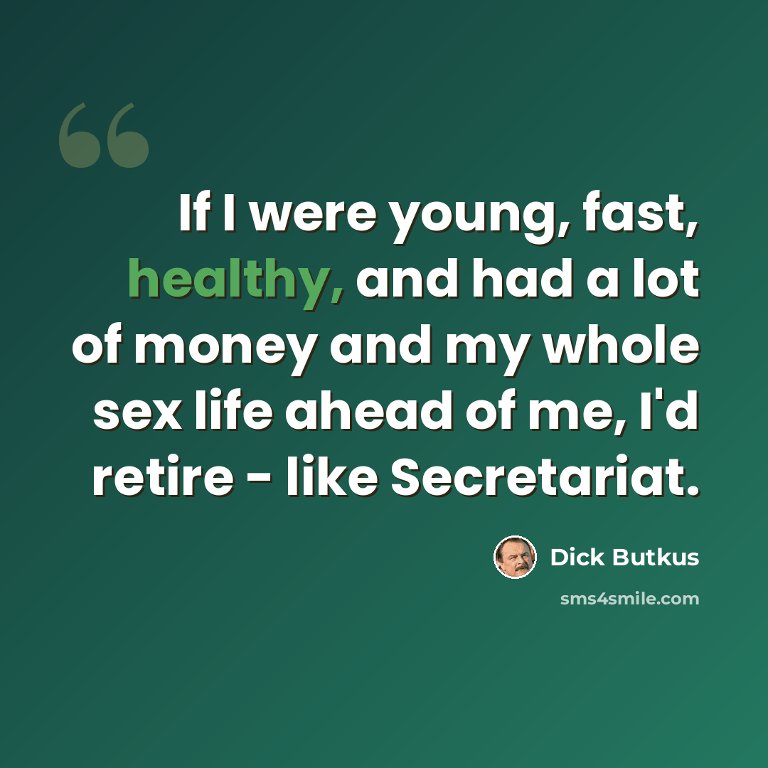 “If I were young, fast, healthy, and had a lot of money and my whole sex life ahead of me, I'd retire - like Secretariat.” quote by Dick Butkus
