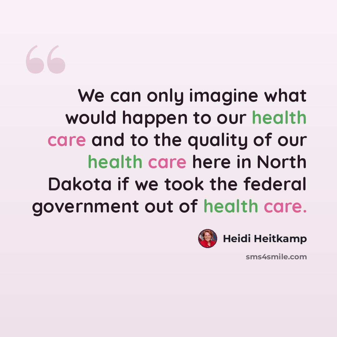 “We can only imagine what would happen to our health care and to the quality of our health care here in North Dakota if we took the federal government out of health care.” quote by Heidi Heitkamp