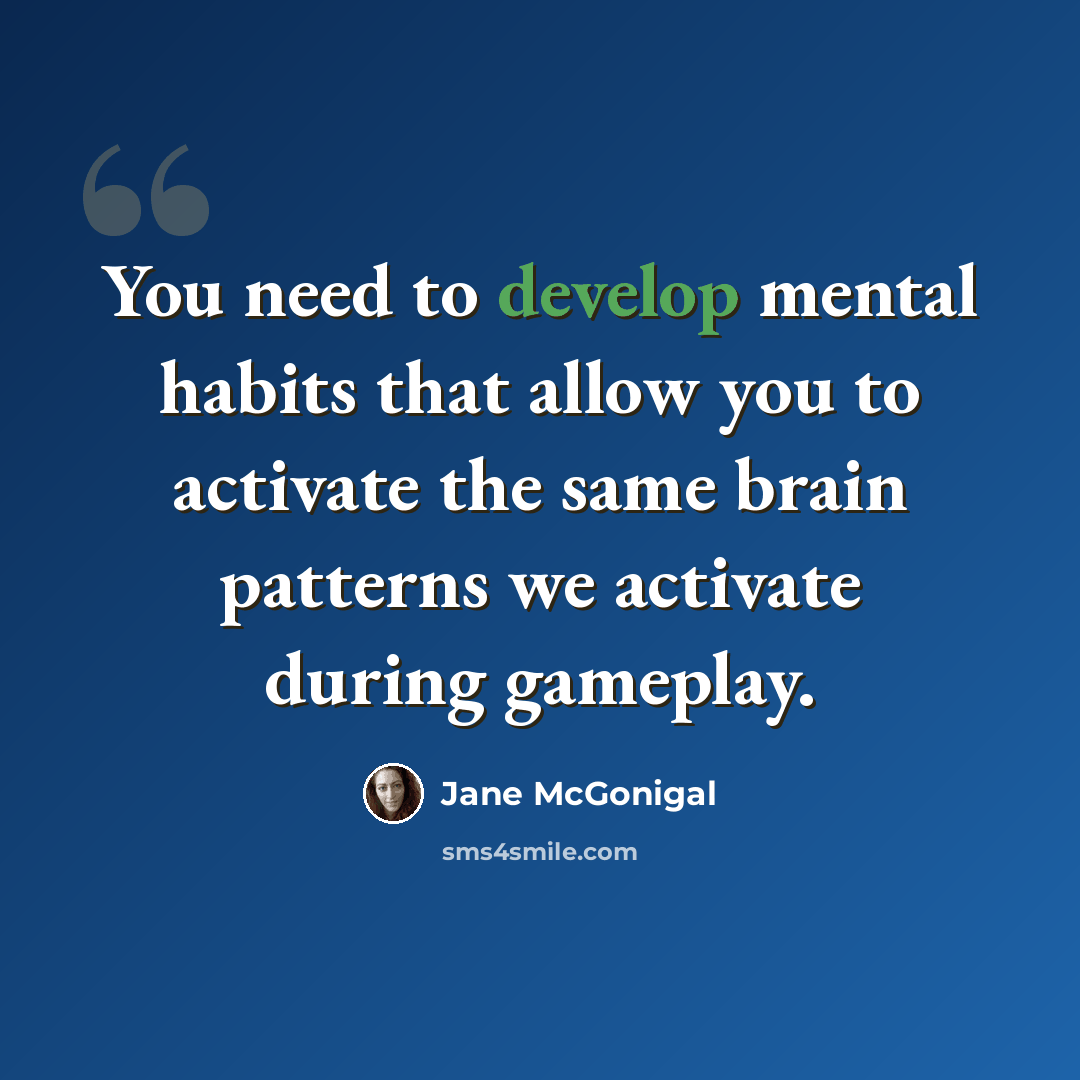 “You need to develop mental habits that allow you to activate the same brain patterns we activate during gameplay.” quote by Jane McGonigal
