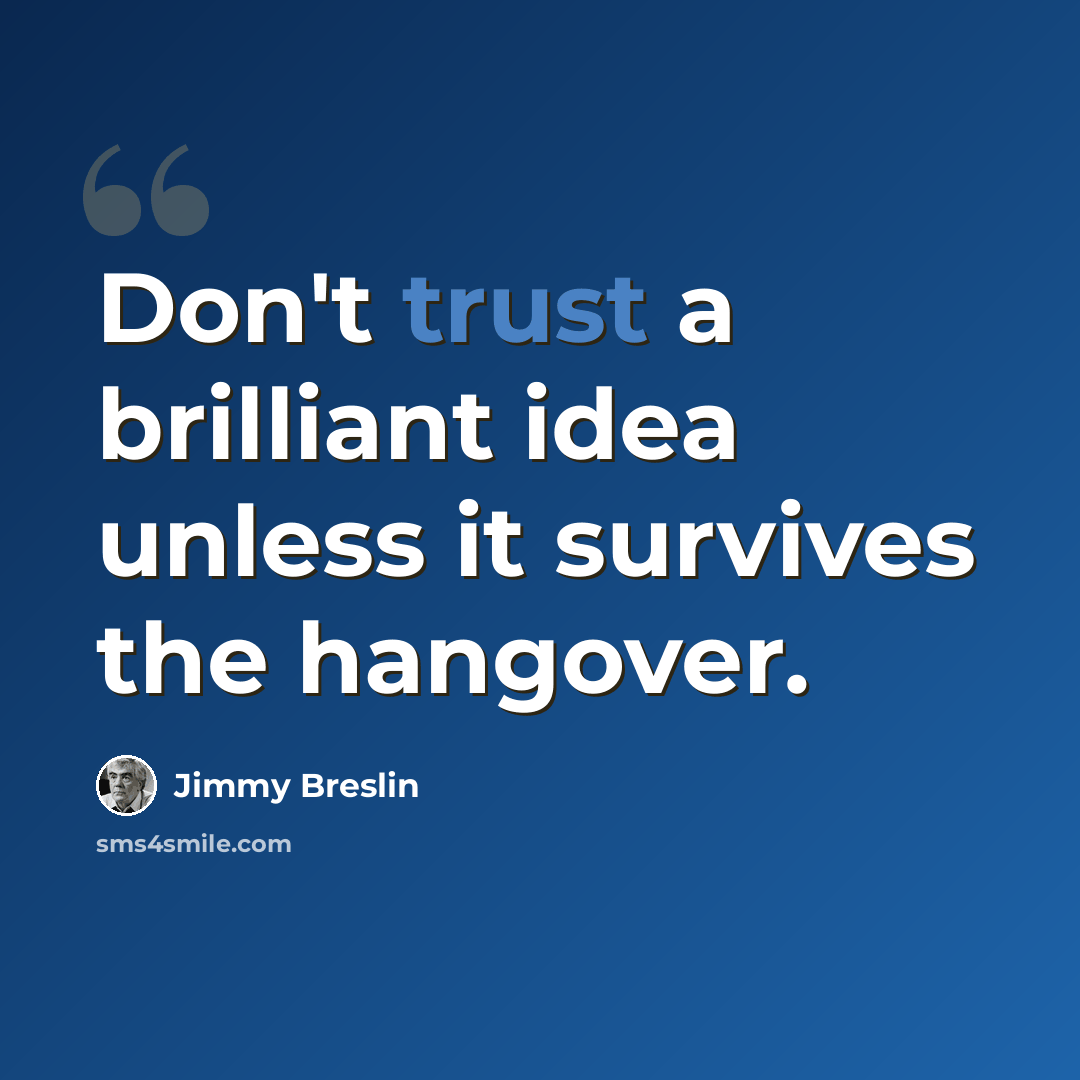 “Don't trust a brilliant idea unless it survives the hangover.” quote by Jimmy Breslin