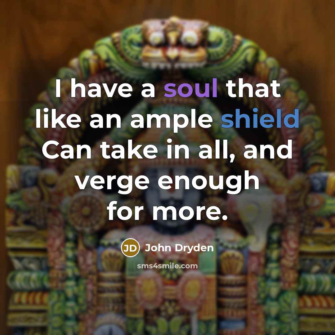 “I have a soul that like an ample shield Can take in all, and verge enough for more.” quote by John Dryden