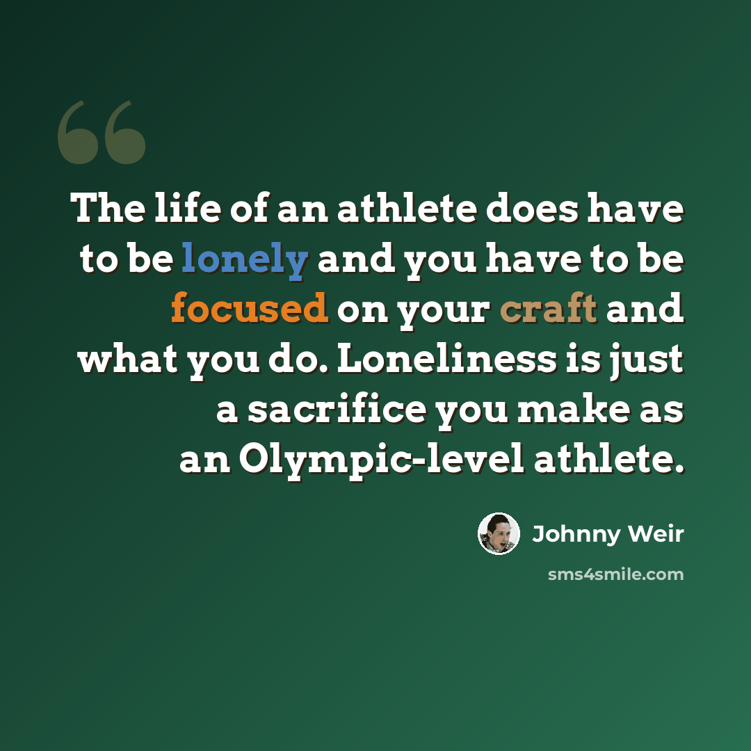 “The life of an athlete does have to be lonely and you have to be focused on your craft and what you do. Loneliness is just a sacrifice you make as an Olympic-level athlete.” quote by Johnny Weir