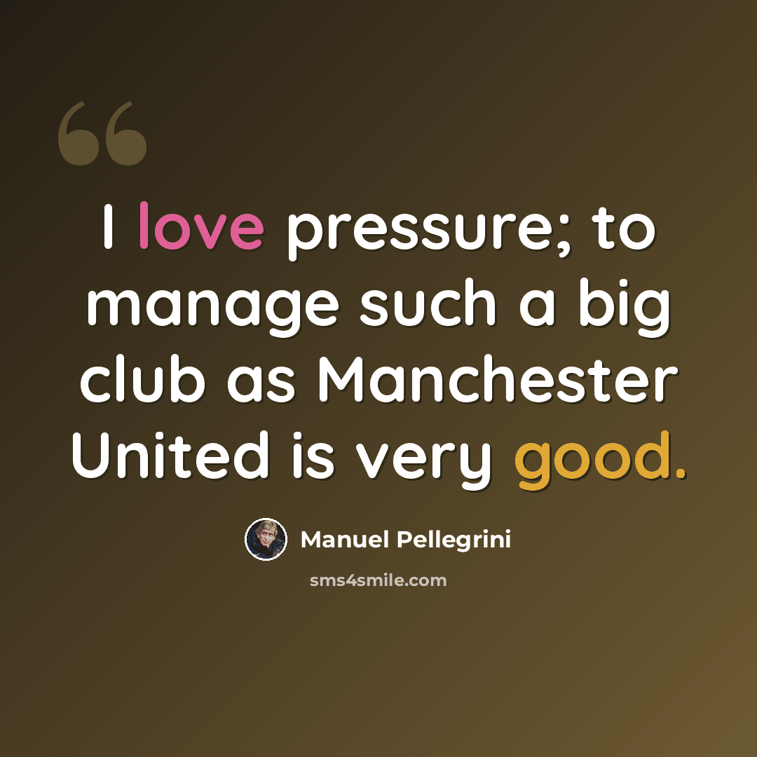 “I love pressure; to manage such a big club as Manchester United is very good.” quote by Manuel Pellegrini