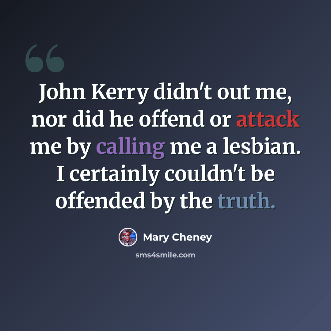 “John Kerry didn't out me, nor did he offend or attack me by calling me a lesbian. I certainly couldn't be offended by the truth.” quote by Mary Cheney