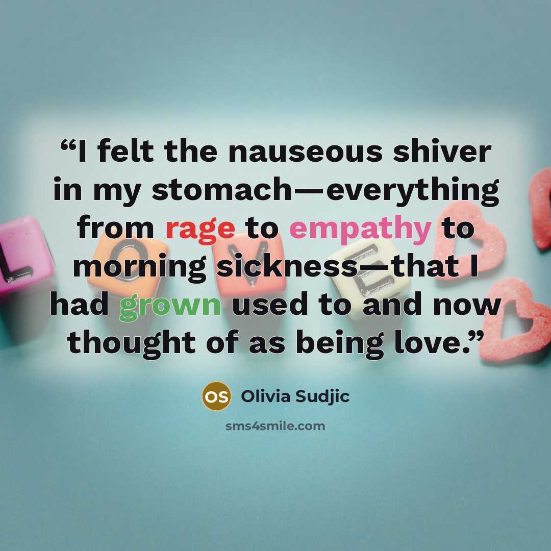 “I felt the nauseous shiver in my stomach—everything from rage to empathy to morning sickness—that I had grown used to and now thought of as being love.” quote by Olivia Sudjic