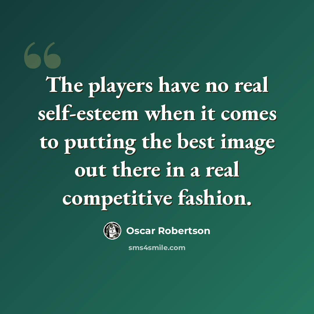 “The players have no real self-esteem when it comes to putting the best image out there in a real competitive fashion.” quote by Oscar Robertson