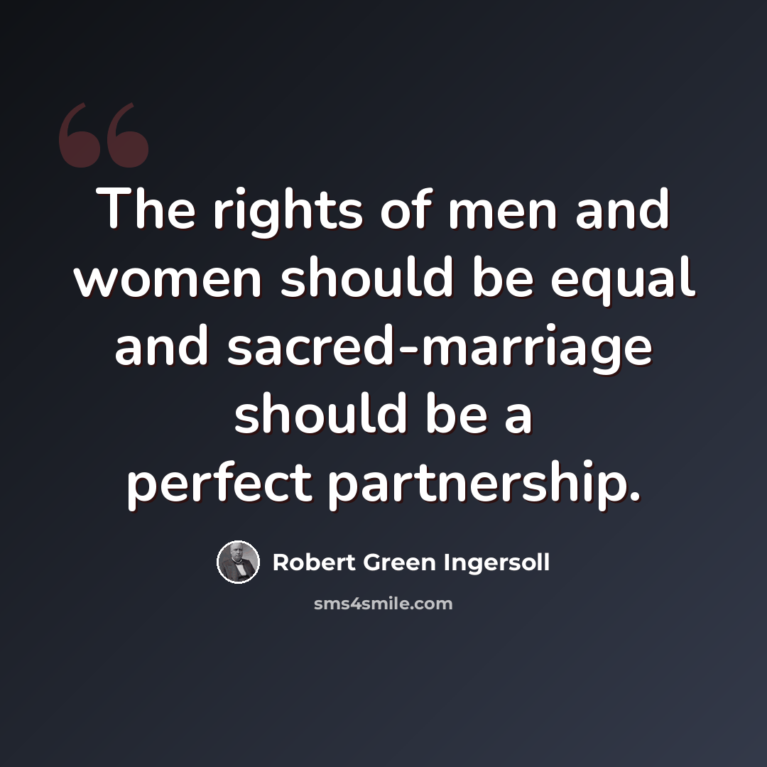 “The rights of men and women should be equal and sacred-marriage should be a perfect partnership.” quote by Robert Green Ingersoll
