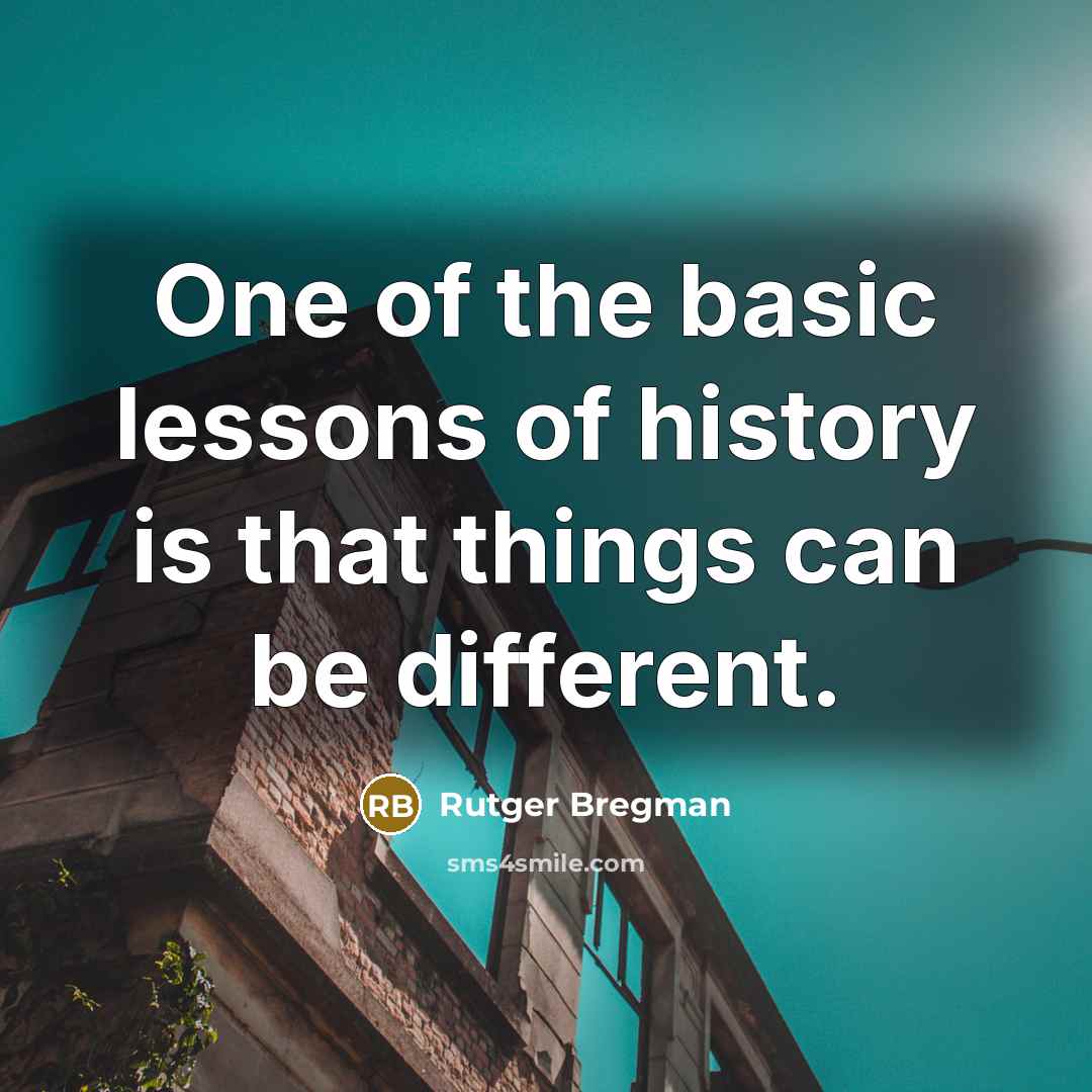 “One of the basic lessons of history is that things can be different.” quote by Rutger Bregman