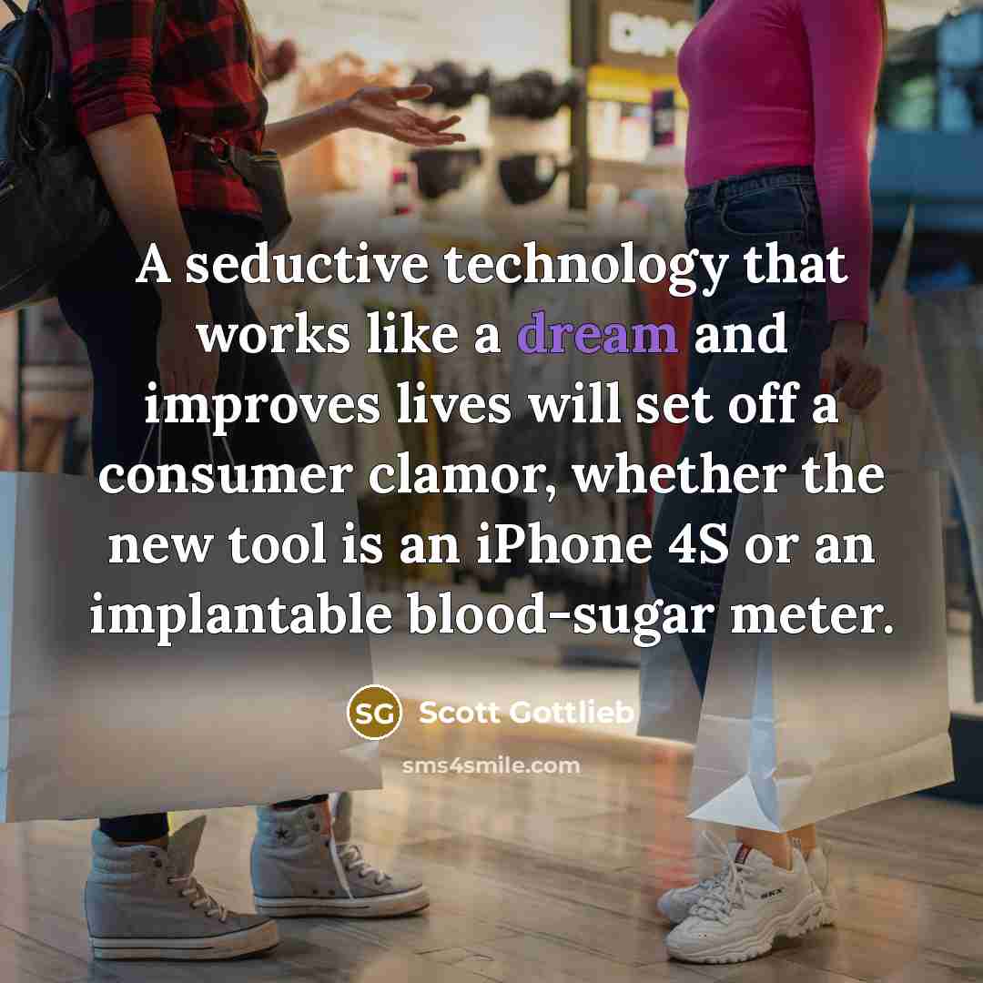 “A seductive technology that works like a dream and improves lives will set off a consumer clamor, whether the new tool is an iPhone 4S or an implantable blood-sugar meter.” quote by Scott Gottlieb