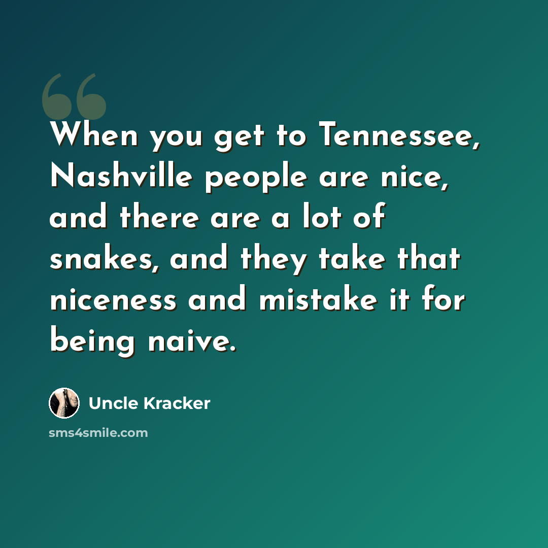 “When you get to Tennessee, Nashville people are nice, and there are a lot of snakes, and they take that niceness and mistake it for being naive.” quote by Uncle Kracker