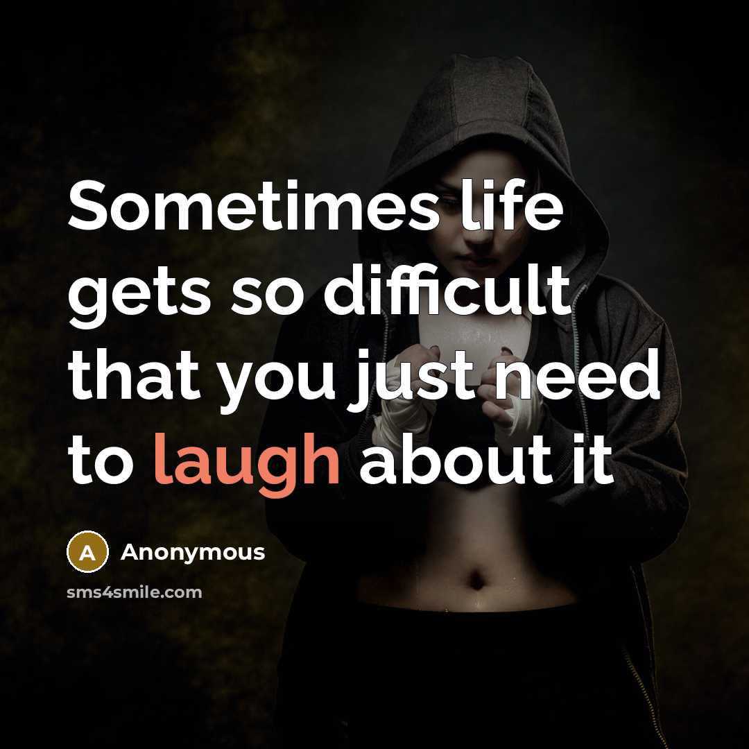 “Sometimes life gets so difficult that you just need to laugh about it” quote by Anonymous