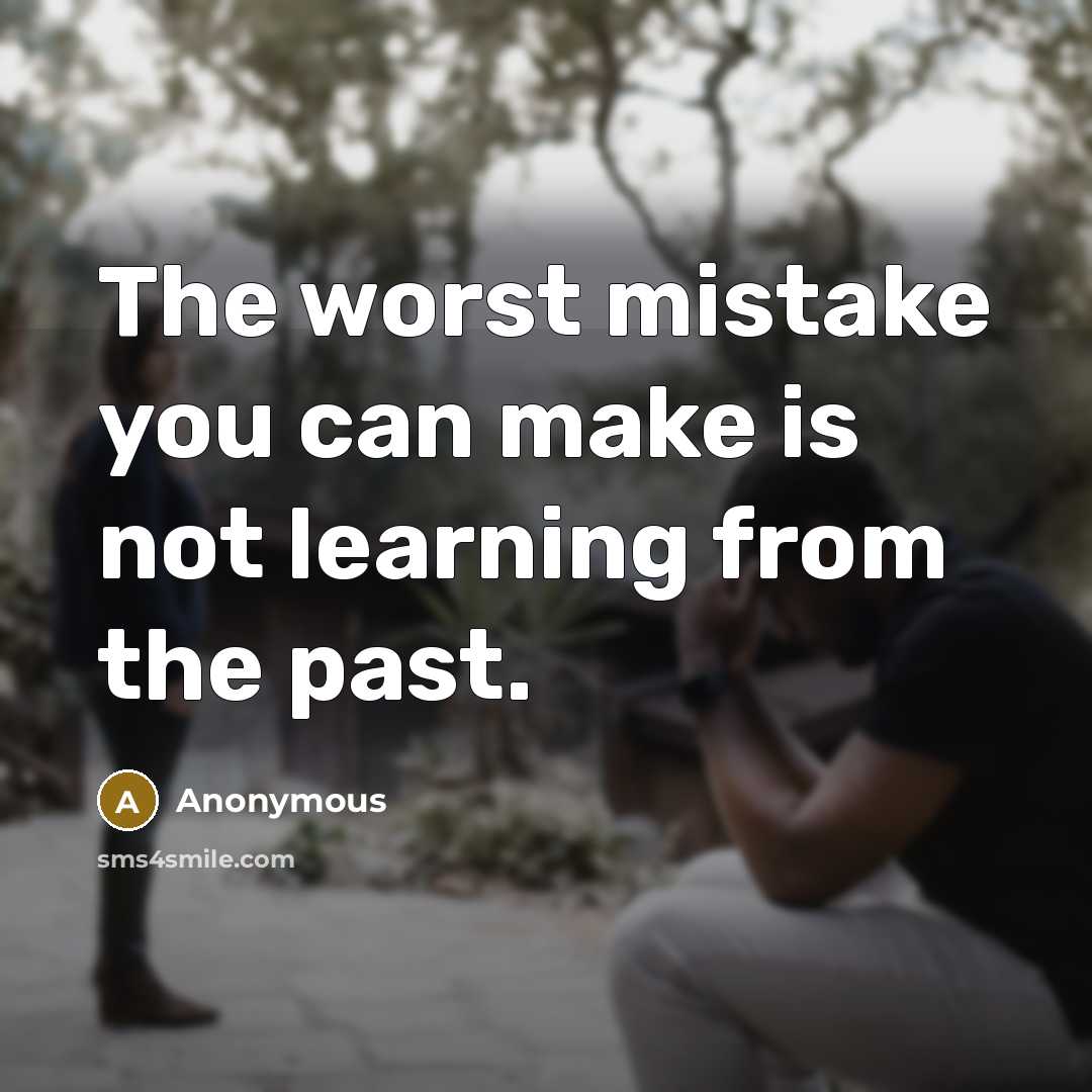 “The worst mistake you can make is not learning from the past.” quote by Anonymous