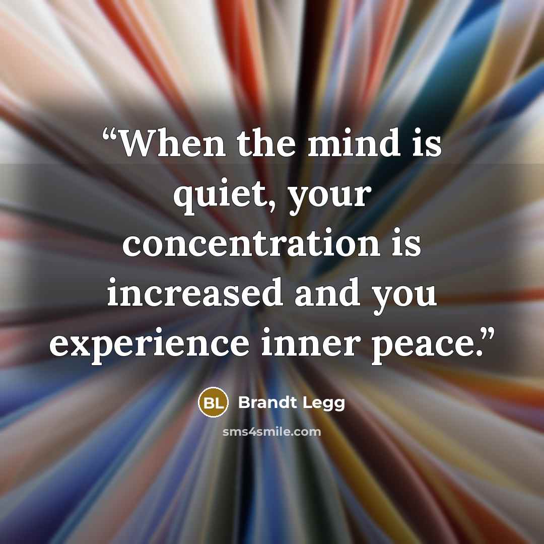 “When the mind is quiet, your concentration is increased and you experience inner peace.” quote by Brandt Legg