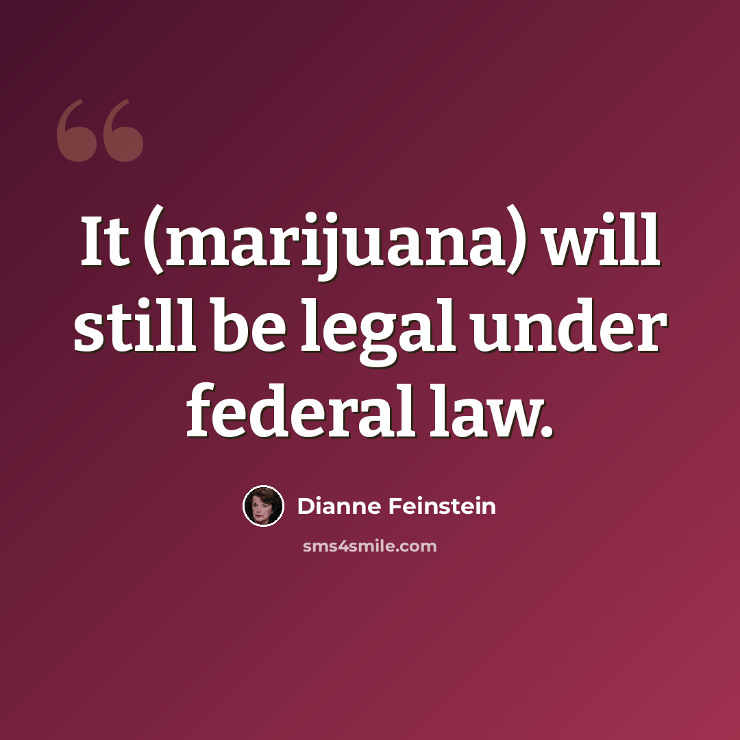 “It (marijuana) will still be legal under federal law.” quote by Dianne Feinstein