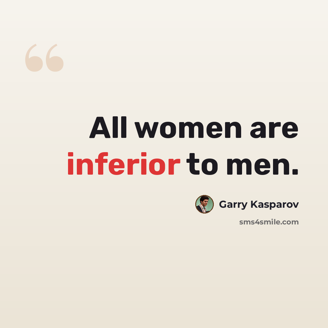 “All women are inferior to men.” quote by Garry Kasparov