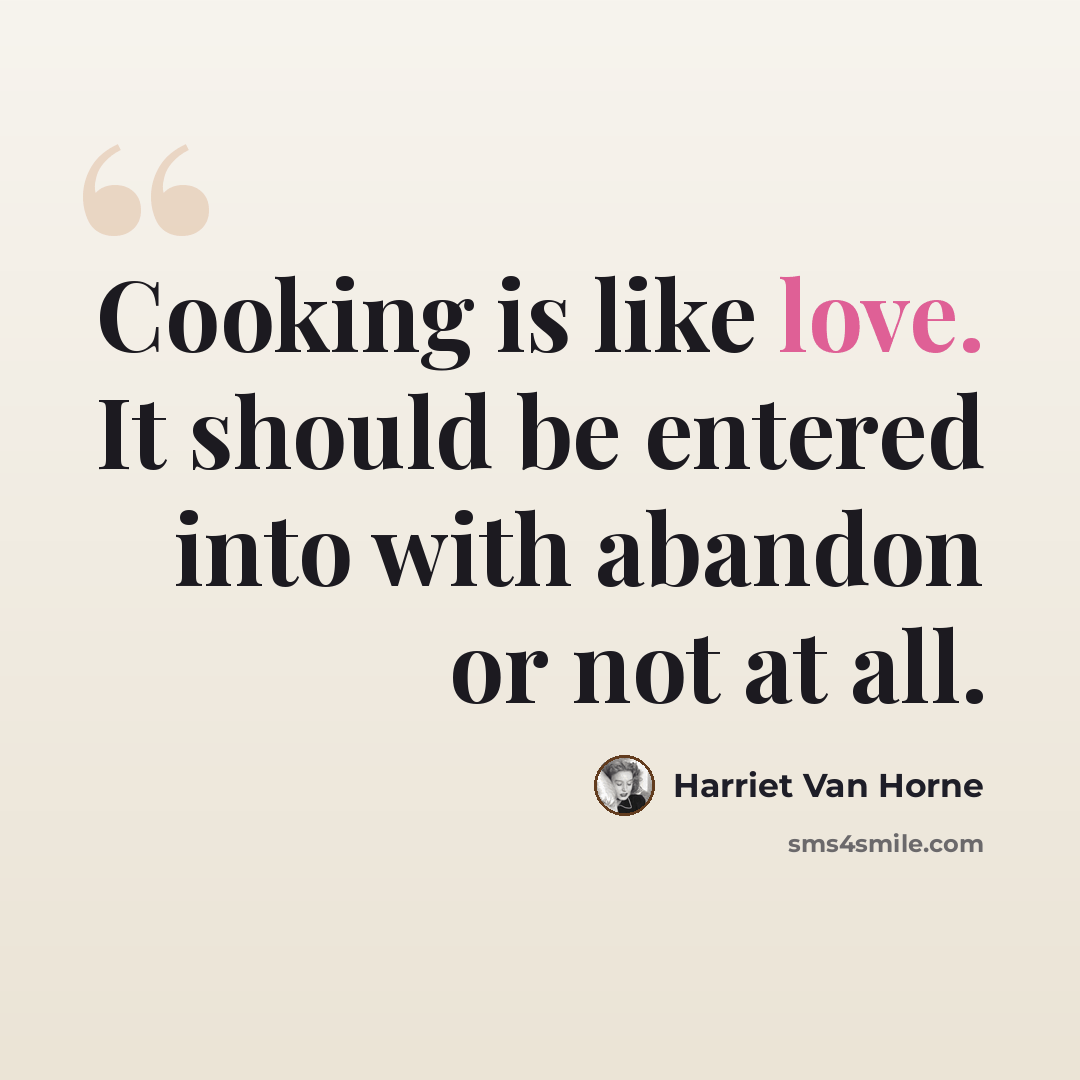 “Cooking is like love. It should be entered into with abandon or not at all.” quote by Harriet Van Horne