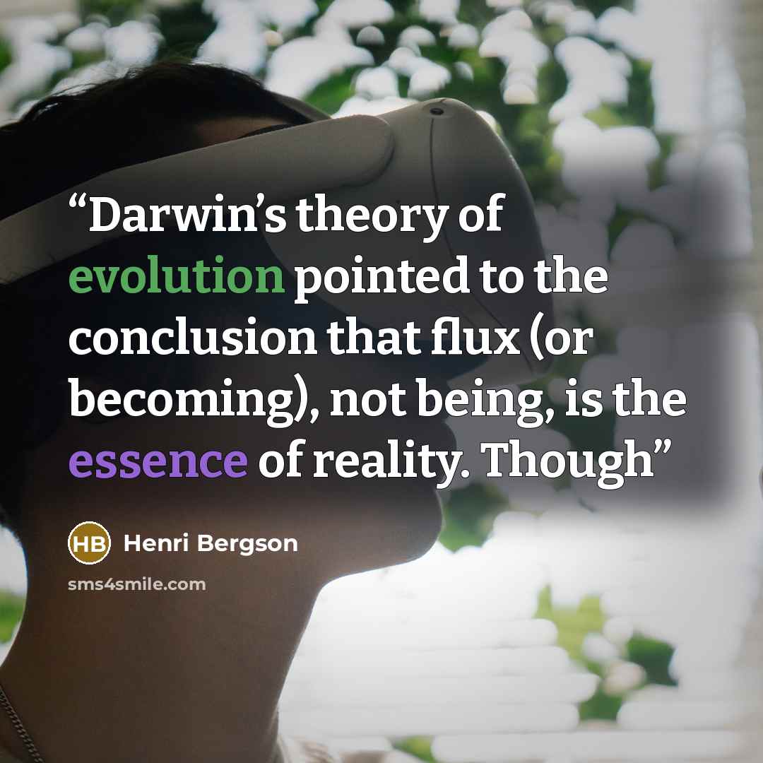 “Darwin’s theory of evolution pointed to the conclusion that flux (or becoming), not being, is the essence of reality. Though” quote by Henri Bergson