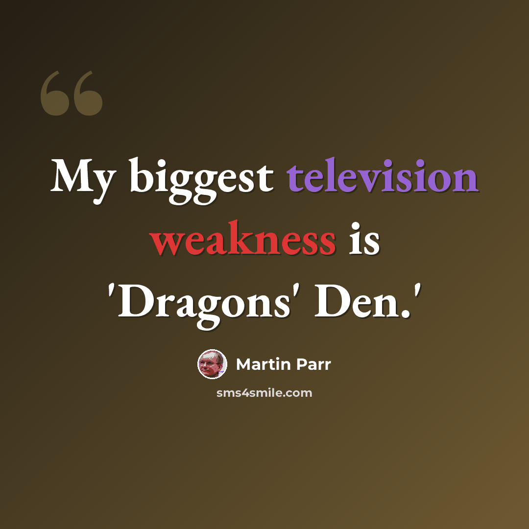 “My biggest television weakness is 'Dragons' Den.'” quote by Martin Parr