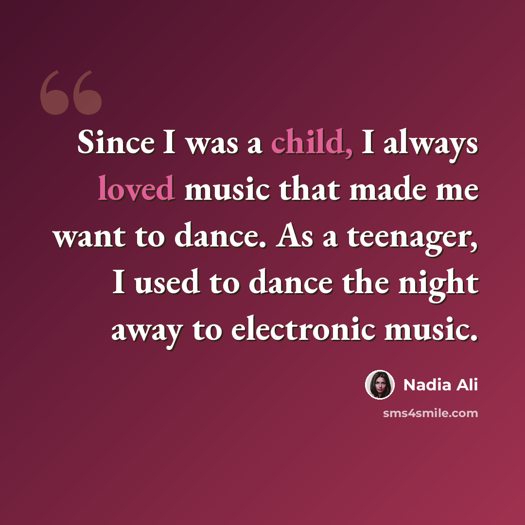 “Since I was a child, I always loved music that made me want to dance. As a teenager, I used to dance the night away to electronic music.” quote by Nadia Ali