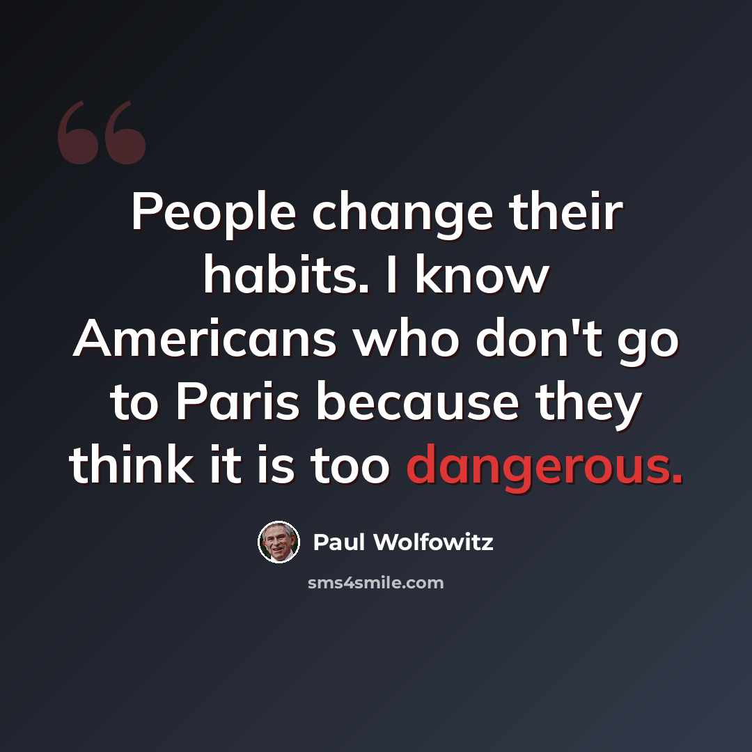 “People change their habits. I know Americans who don't go to Paris because they think it is too dangerous.” quote by Paul Wolfowitz